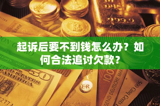 北京起诉后要不到钱怎么办？如何合法追讨欠款？
