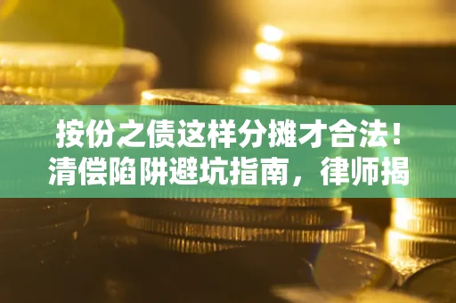 北京按份之债这样分摊才合法！清偿陷阱避坑指南，律师揭秘关键条款