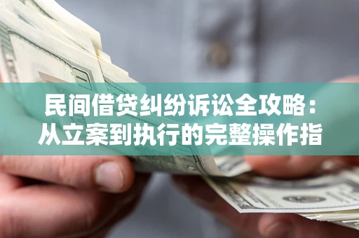 北京民间借贷纠纷诉讼全攻略：从立案到执行的完整操作指南