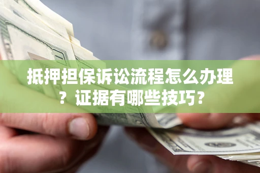 北京抵押担保诉讼流程怎么办理？证据有哪些技巧？