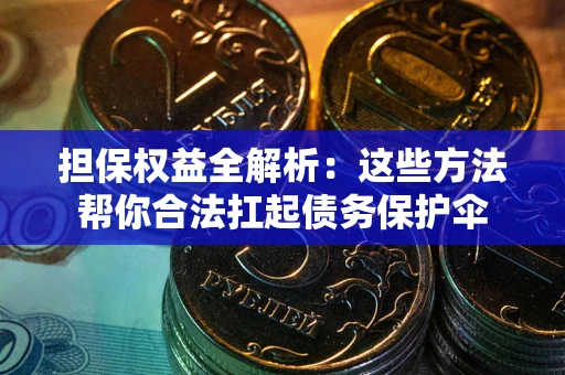 北京担保权益全解析：这些方法帮你合法扛起债务保护伞