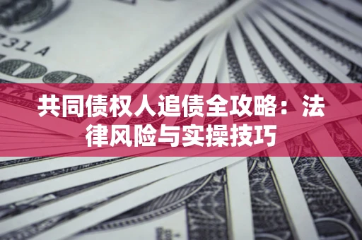 北京共同债权人追债全攻略：法律风险与实操技巧