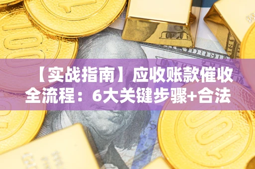 北京【实战指南】应收账款催收全流程：6大关键步骤+合法回款技巧