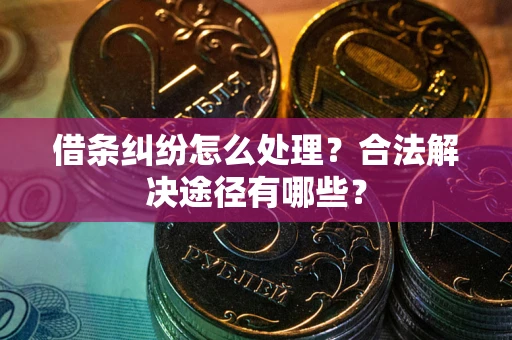 北京借条纠纷怎么处理？合法解决途径有哪些？