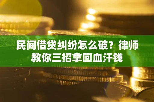 北京民间借贷纠纷怎么破？律师教你三招拿回血汗钱