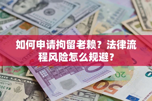 北京如何申请拘留老赖？法律流程风险怎么规避？