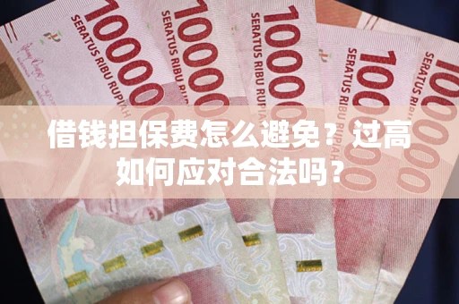 北京借钱担保费怎么避免？过高如何应对合法吗？