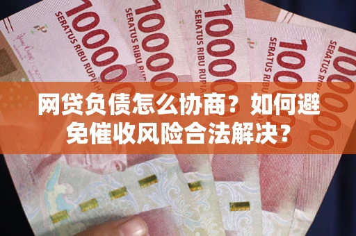 北京网贷负债怎么协商？如何避免催收风险合法解决？