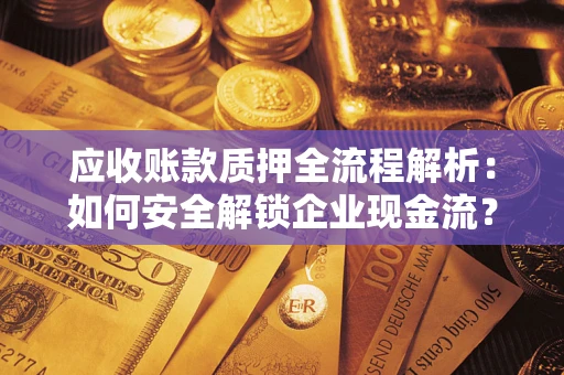 北京应收账款质押全流程解析：如何安全解锁企业现金流？