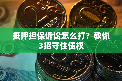 北京抵押担保诉讼怎么打？教你3招守住债权