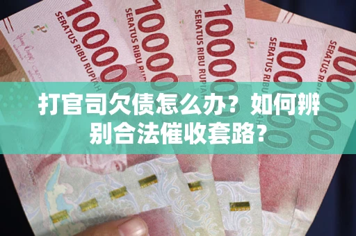 北京打官司欠债怎么办？如何辨别合法催收套路？