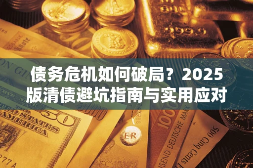 北京债务危机如何破局？2025版清债避坑指南与实用应对策略
