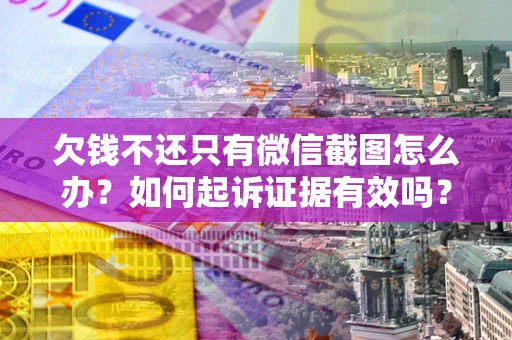 北京欠钱不还只有微信截图怎么办？如何起诉证据有效吗？