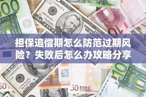 北京担保追偿期怎么防范过期风险？失败后怎么办攻略分享