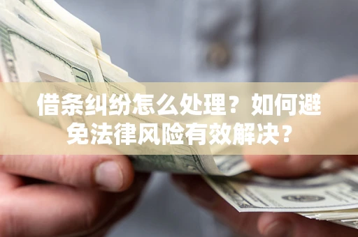 北京借条纠纷怎么处理？如何避免法律风险有效解决？