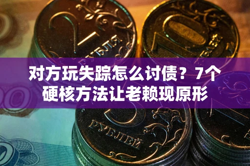 北京对方玩失踪怎么讨债？7个硬核方法让老赖现原形