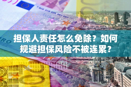 北京担保人责任怎么免除？如何规避担保风险不被连累？