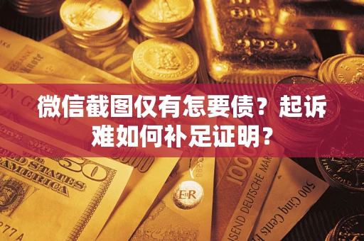 北京微信截图仅有怎要债？起诉难如何补足证明？