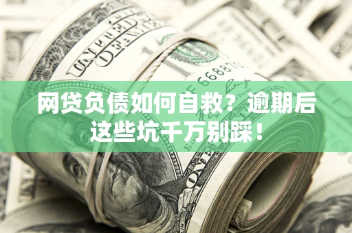 北京网贷负债如何自救？逾期后这些坑千万别踩！