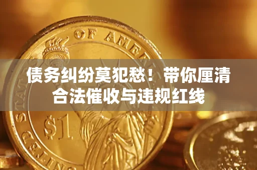 北京债务纠纷莫犯愁！带你厘清合法催收与违规红线
