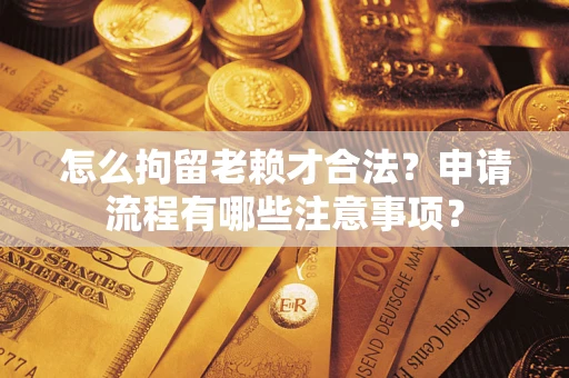 北京怎么拘留老赖才合法？申请流程有哪些注意事项？