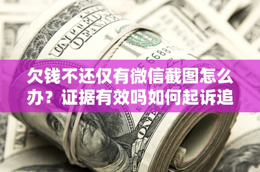 北京欠钱不还仅有微信截图怎么办？证据有效吗如何起诉追回欠款？