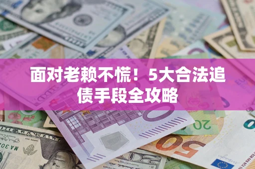 北京面对老赖不慌！5大合法追债手段全攻略