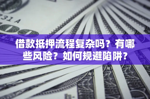 北京借款抵押流程复杂吗？有哪些风险？如何规避陷阱？