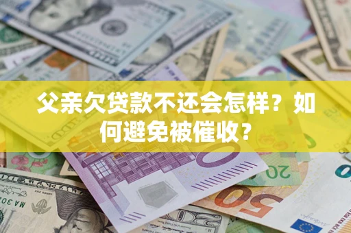 北京父亲欠贷款不还会怎样？如何避免被催收？