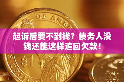 北京起诉后要不到钱？债务人没钱还能这样追回欠款！