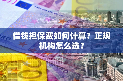 北京借钱担保费如何计算？正规机构怎么选？