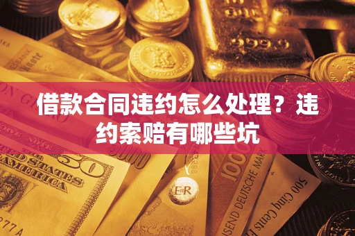 北京借款合同违约怎么处理？违约索赔有哪些坑