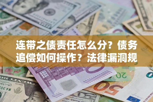 北京连带之债责任怎么分？债务追偿如何操作？法律漏洞规避指南