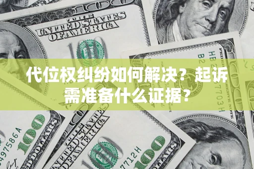 北京代位权纠纷如何解决？起诉需准备什么证据？