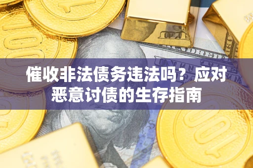 北京催收非法债务违法吗？应对恶意讨债的生存指南