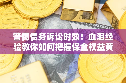 北京警惕债务诉讼时效！血泪经验教你如何把握保全权益黄金期