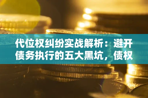 北京代位权纠纷实战解析：避开债务执行的五大黑坑，债权人必看指南