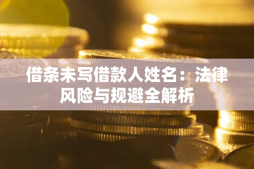 北京借条未写借款人姓名：法律风险与规避全解析