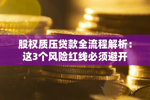北京股权质压贷款全流程解析：这3个风险红线必须避开
