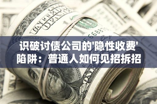 北京识破讨债公司的'隐性收费'陷阱：普通人如何见招拆招？
