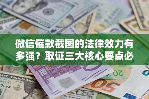 北京微信催款截图的法律效力有多强？取证三大核心要点必须知道！