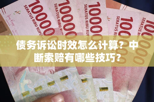 北京债务诉讼时效怎么计算？中断索赔有哪些技巧？