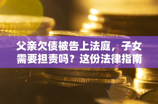 北京父亲欠债被告上法庭，子女需要担责吗？这份法律指南必须看完
