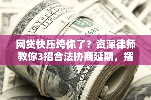 北京网贷快压垮你了？资深律师教你3招合法协商延期，摆脱暴力催收！