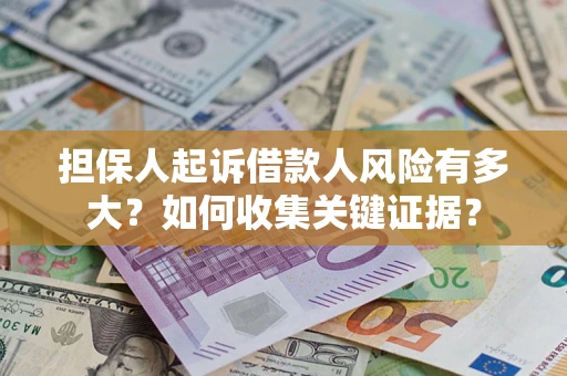 北京担保人起诉借款人风险有多大？如何收集关键证据？