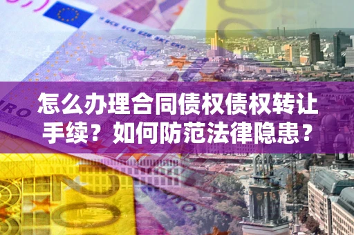 北京怎么办理合同债权债权转让手续？如何防范法律隐患？