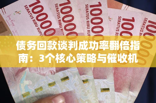 北京债务回款谈判成功率翻倍指南：3个核心策略与催收机构避坑法则