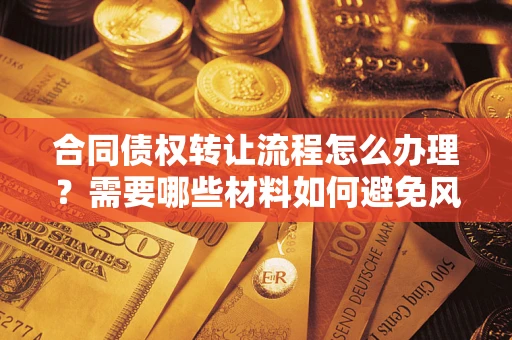 北京合同债权转让流程怎么办理？需要哪些材料如何避免风险？