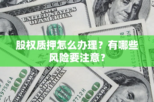 北京股权质押怎么办理？有哪些风险要注意？