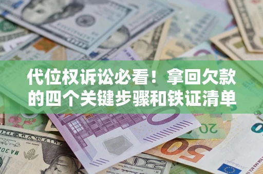 北京代位权诉讼必看!拿回欠款的四个关键步骤和铁证清单 北京代位权诉讼必看!拿回欠款的四个关键步骤和铁证清单